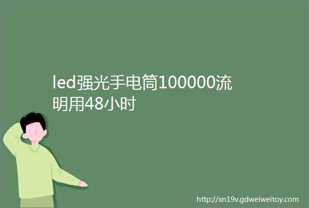 led强光手电筒100000流明用48小时